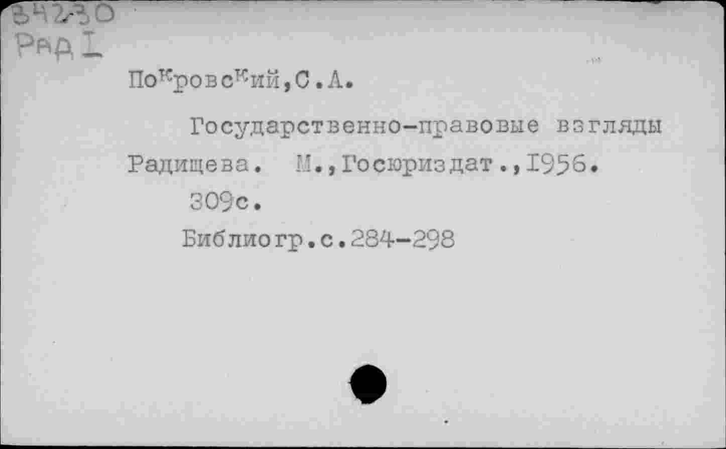 ﻿Покров ский, 0. А
Государственно-правовые взгляды Радищева. М.,Госюриздат.,1956. 309с.
Биб лио гр.с.284-298